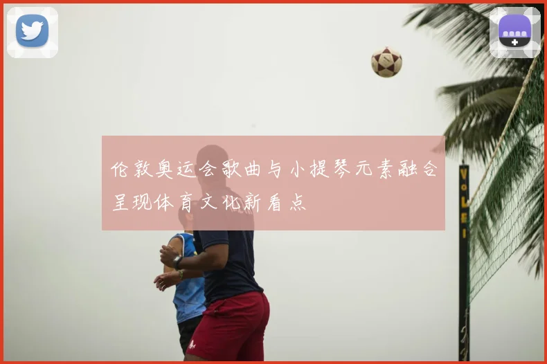 伦敦奥运会歌曲与小提琴元素融合呈现体育文化新看点