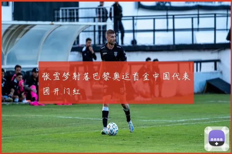 张雪梦射落巴黎奥运首金中国代表团开门红