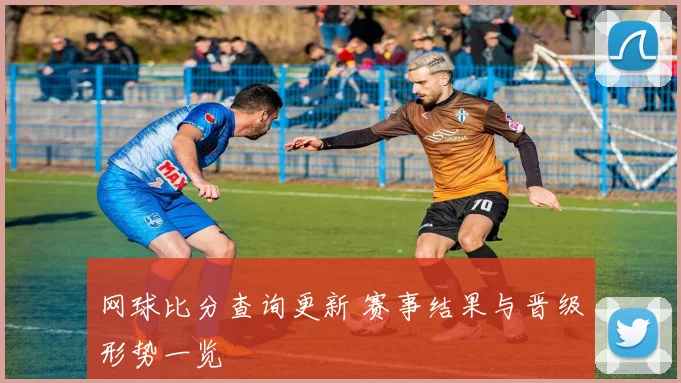 网球比分查询更新 赛事结果与晋级形势一览