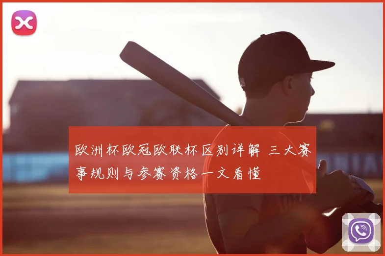 欧洲杯欧冠欧联杯区别详解 三大赛事规则与参赛资格一文看懂
