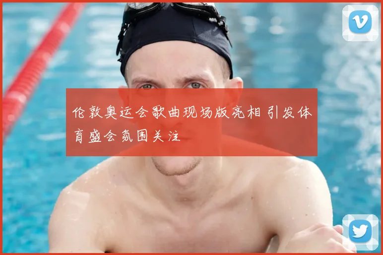 伦敦奥运会歌曲现场版亮相 引发体育盛会氛围关注
