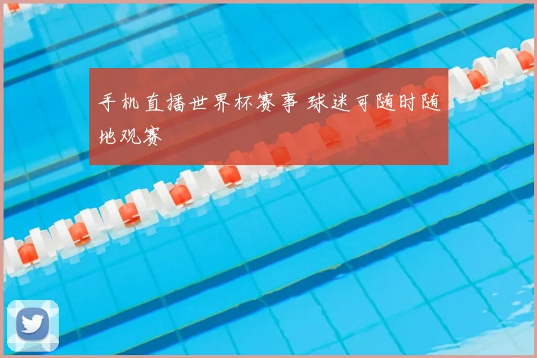 手机直播世界杯赛事 球迷可随时随地观赛