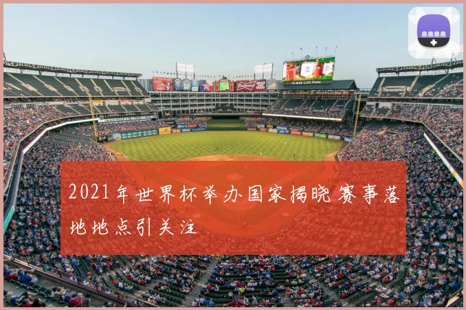 2021年世界杯举办国家揭晓 赛事落地地点引关注
