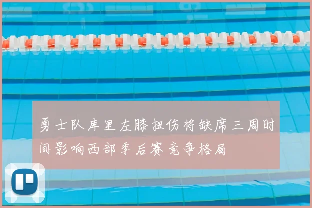 勇士队库里左膝扭伤将缺席三周时间影响西部季后赛竞争格局
