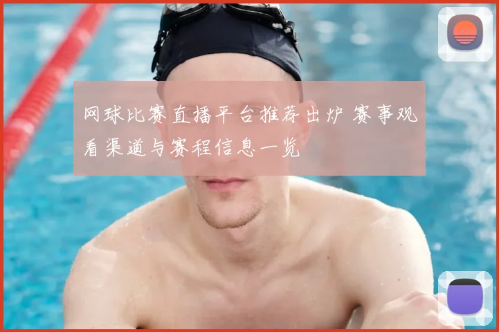 网球比赛直播平台推荐出炉 赛事观看渠道与赛程信息一览