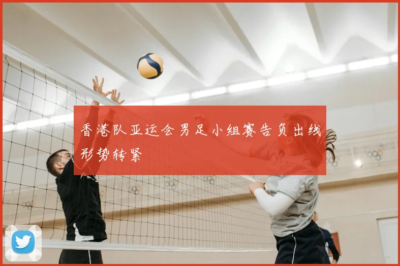 香港队亚运会男足小组赛告负出线形势转紧