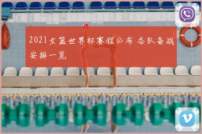 2021女篮世界杯赛程公布 各队备战安排一览