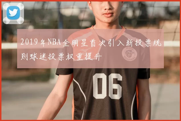 2019年NBA全明星首次引入新投票规则球迷投票权重提升