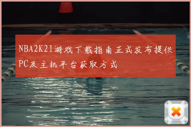 NBA2K21游戏下载指南正式发布提供PC及主机平台获取方式