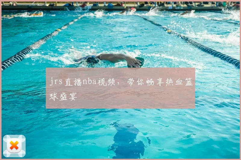 jrs直播nba视频，带你畅享热血篮球盛宴