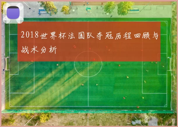 2018世界杯法国队夺冠历程回顾与战术分析