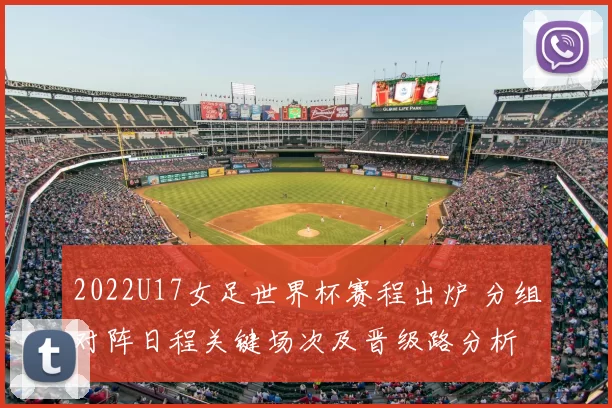 2022U17女足世界杯赛程出炉 分组对阵日程关键场次及晋级路分析