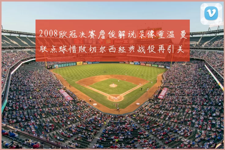 2008欧冠决赛詹俊解说录像重温 曼联点球惜败切尔西经典战役再引关注