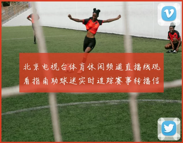 北京电视台体育休闲频道直播线观看指南助球迷实时追踪赛事转播信息