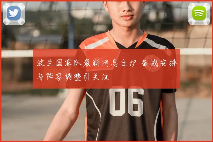 波兰国家队最新消息出炉 备战安排与阵容调整引关注