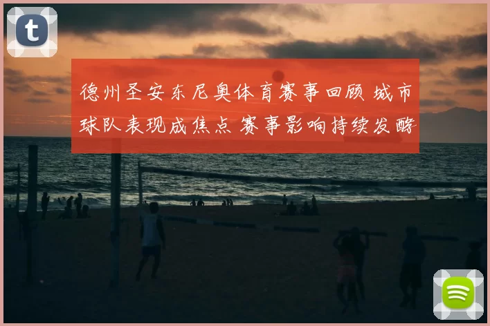 德州圣安东尼奥体育赛事回顾 城市球队表现成焦点 赛事影响持续发酵