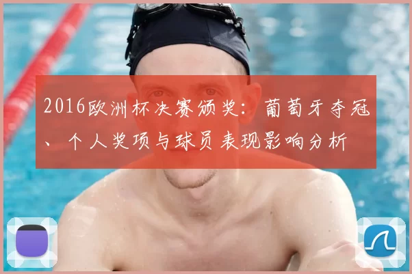 2016欧洲杯决赛颁奖：葡萄牙夺冠、个人奖项与球员表现影响分析