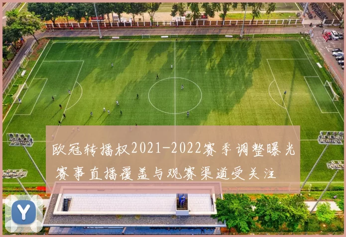 欧冠转播权2021-2022赛季调整曝光 赛事直播覆盖与观赛渠道受关注