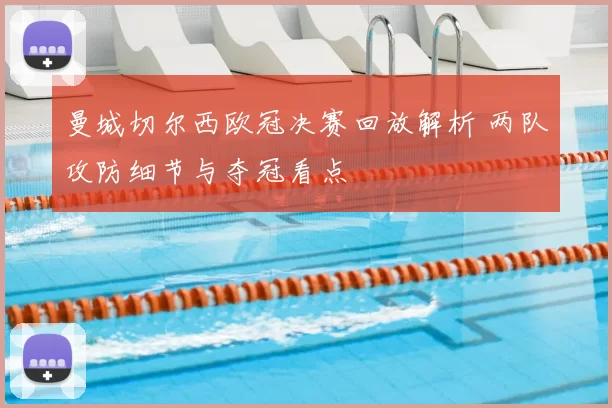 曼城切尔西欧冠决赛回放解析 两队攻防细节与夺冠看点