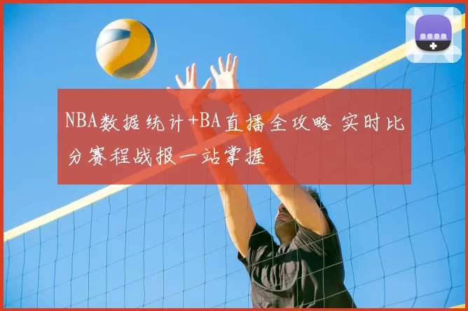 NBA数据统计+BA直播全攻略 实时比分赛程战报一站掌握