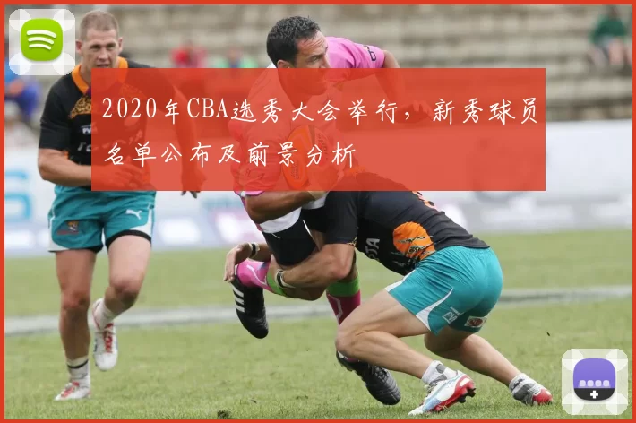 2020年CBA选秀大会举行，新秀球员名单公布及前景分析