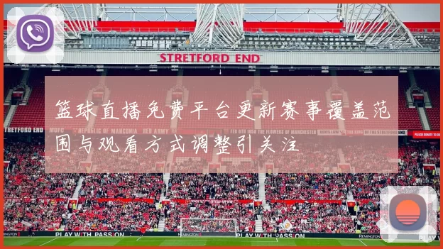 篮球直播免费平台更新赛事覆盖范围与观看方式调整引关注