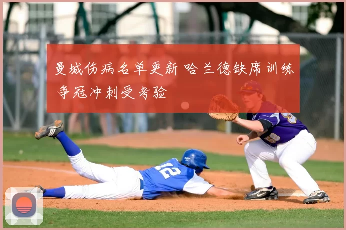 曼城伤病名单更新 哈兰德缺席训练 争冠冲刺受考验