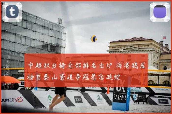 中超积分榜全部排名出炉 海港稳居榜首泰山紧追争冠悬念延续