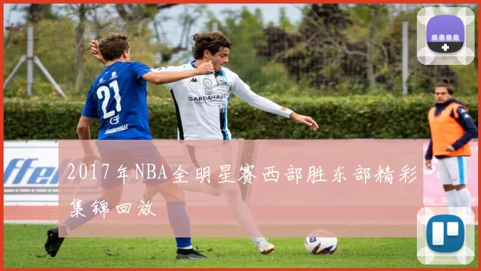 2017年NBA全明星赛西部胜东部精彩集锦回放