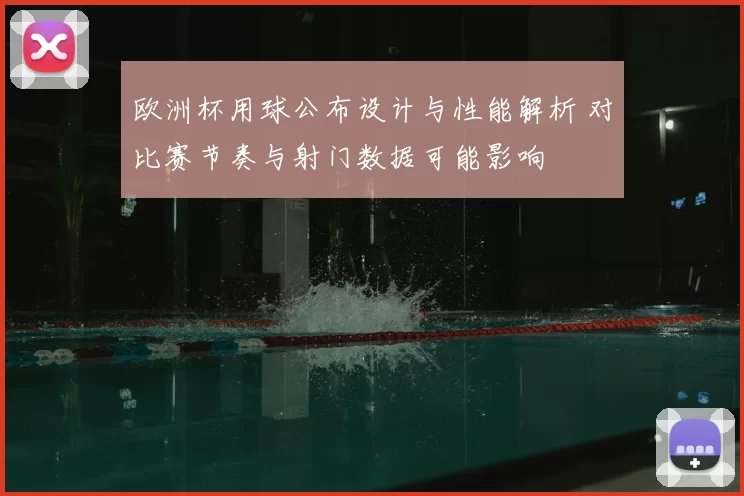 欧洲杯用球公布设计与性能解析 对比赛节奏与射门数据可能影响