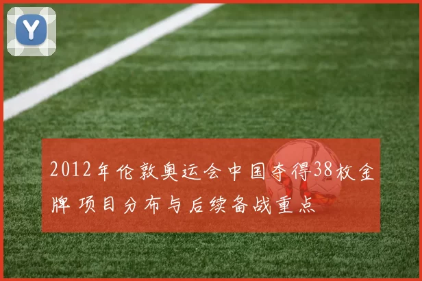 2012年伦敦奥运会中国夺得38枚金牌 项目分布与后续备战重点