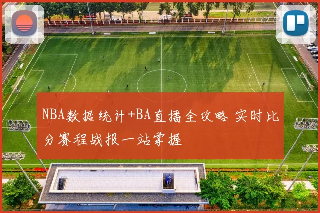 NBA数据统计+BA直播全攻略 实时比分赛程战报一站掌握