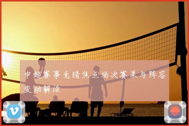 中超赛事竞猜焦点场次赛果与阵容变动解读