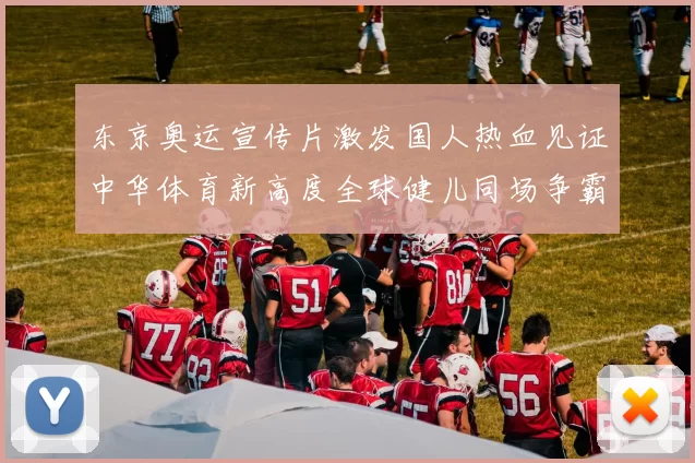 东京奥运宣传片激发国人热血见证中华体育新高度全球健儿同场争霸