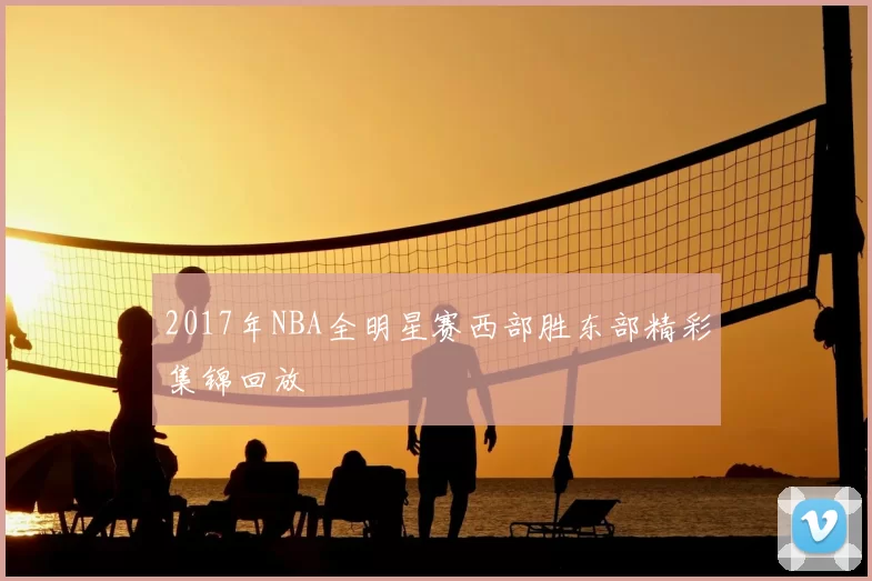 2017年NBA全明星赛西部胜东部精彩集锦回放