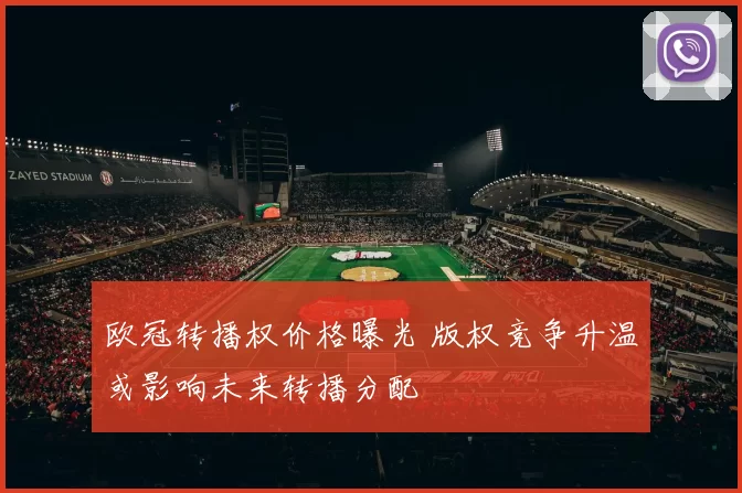 欧冠转播权价格曝光 版权竞争升温或影响未来转播分配