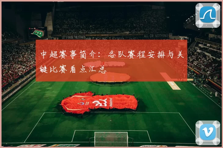 中超赛事简介：各队赛程安排与关键比赛看点汇总