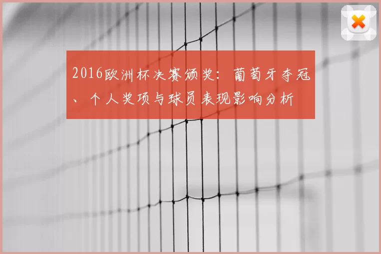 2016欧洲杯决赛颁奖：葡萄牙夺冠、个人奖项与球员表现影响分析