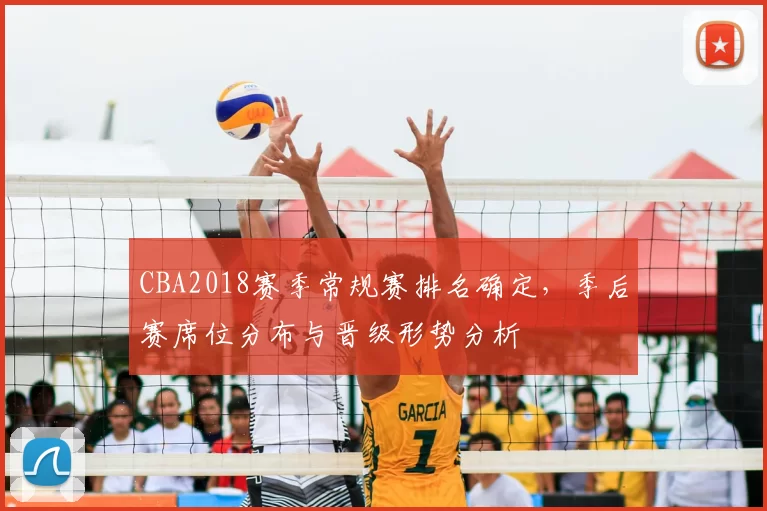 CBA2018赛季常规赛排名确定，季后赛席位分布与晋级形势分析